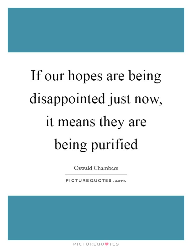 If our hopes are being disappointed just now, it means they are being purified Picture Quote #1
