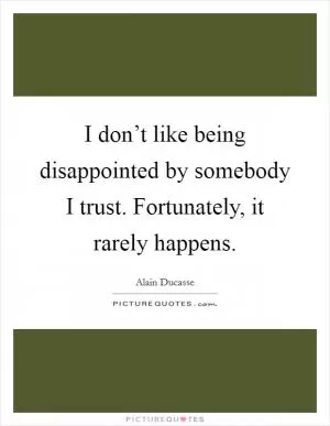 I don’t like being disappointed by somebody I trust. Fortunately, it rarely happens Picture Quote #1