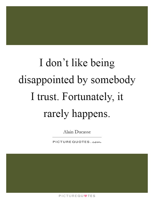 I don't like being disappointed by somebody I trust. Fortunately, it rarely happens. Picture Quote #1
