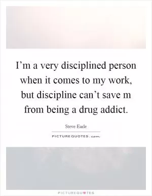 I’m a very disciplined person when it comes to my work, but discipline can’t save m from being a drug addict Picture Quote #1