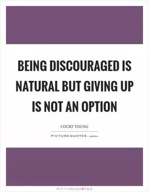 Being discouraged is natural but giving up is not an option Picture Quote #1