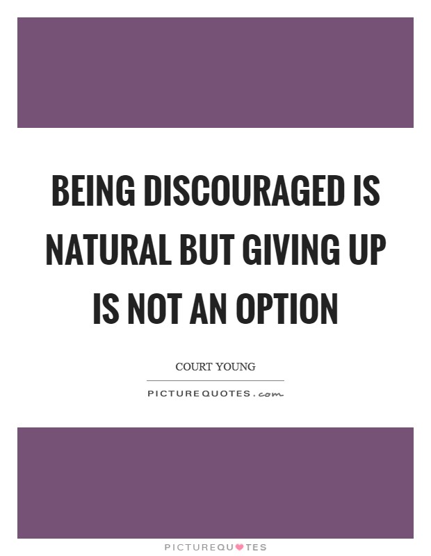 Being discouraged is natural but giving up is not an option Picture Quote #1