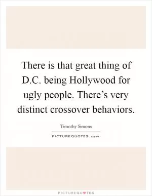 There is that great thing of D.C. being Hollywood for ugly people. There’s very distinct crossover behaviors Picture Quote #1