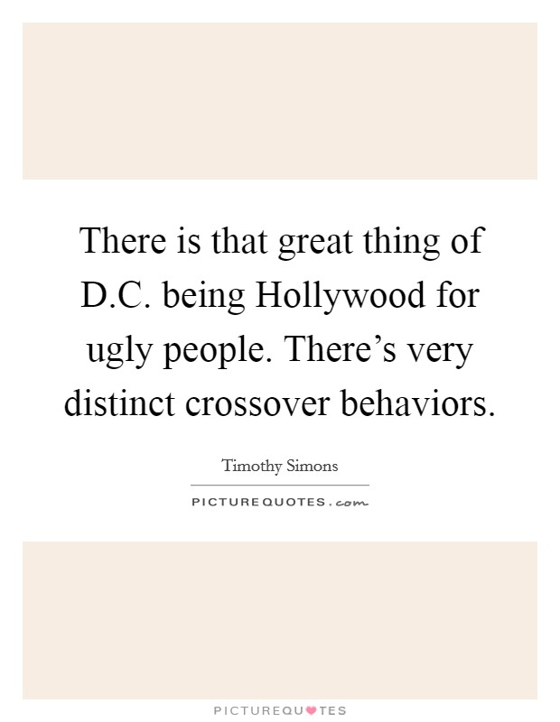 There is that great thing of D.C. being Hollywood for ugly people. There's very distinct crossover behaviors. Picture Quote #1