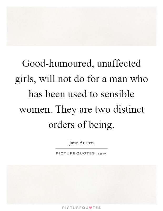 Good-humoured, unaffected girls, will not do for a man who has been used to sensible women. They are two distinct orders of being. Picture Quote #1