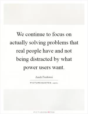 We continue to focus on actually solving problems that real people have and not being distracted by what power users want Picture Quote #1