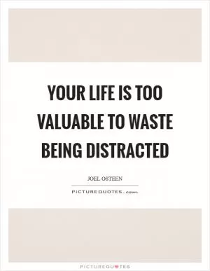 Your life is too valuable to waste being distracted Picture Quote #1