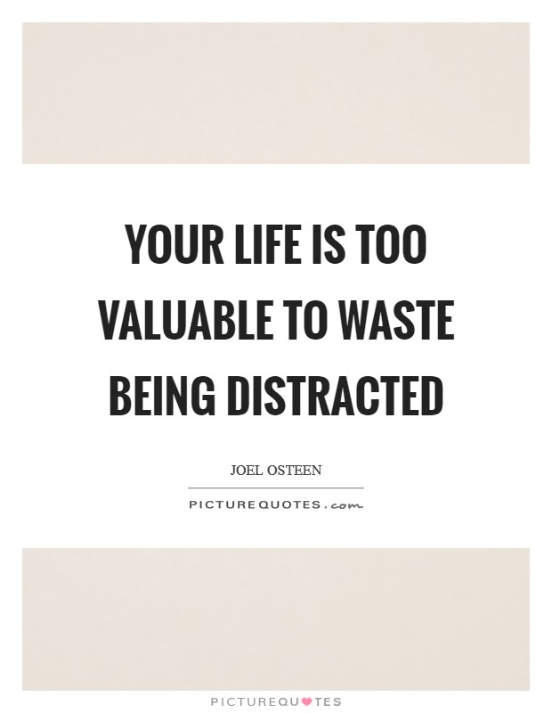 Your life is too valuable to waste being distracted Picture Quote #1