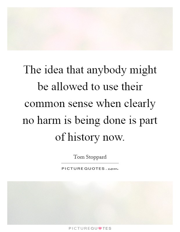 The idea that anybody might be allowed to use their common sense when clearly no harm is being done is part of history now. Picture Quote #1