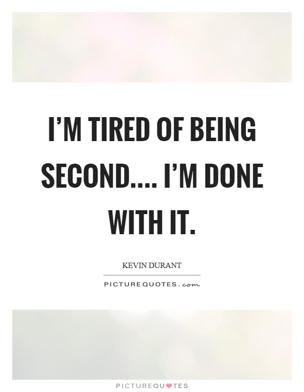 I'm tired of being second.... I'm done with it. Picture Quote #1