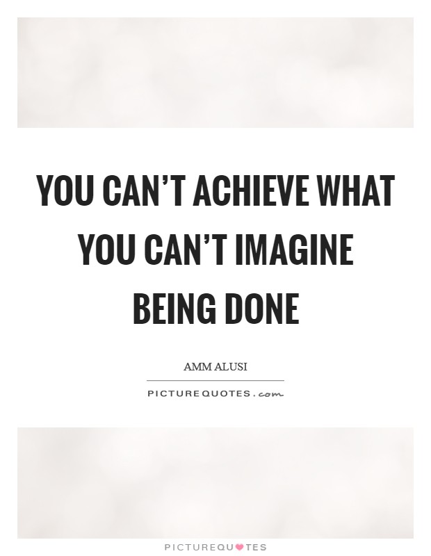 You can't achieve what you can't imagine being done Picture Quote #1