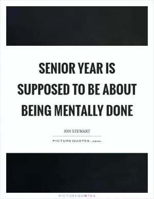 Senior year is supposed to be about being mentally done Picture Quote #1