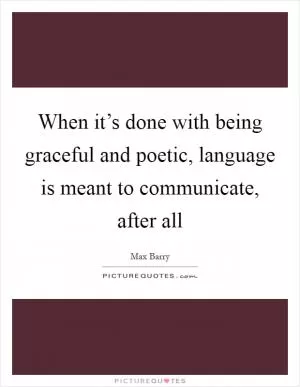 When it’s done with being graceful and poetic, language is meant to communicate, after all Picture Quote #1