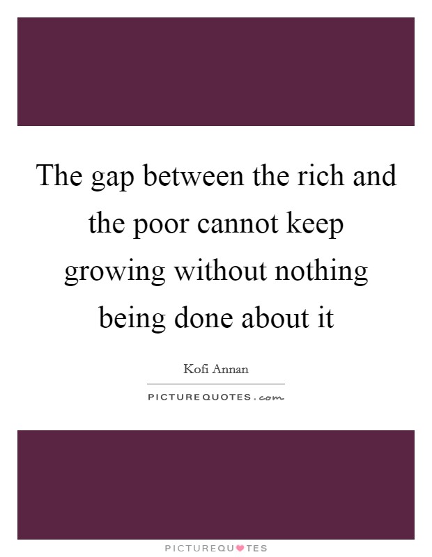 The gap between the rich and the poor cannot keep growing without nothing being done about it Picture Quote #1