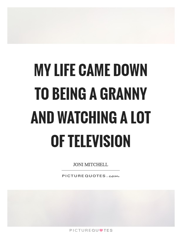 My life came down to being a granny and watching a lot of television Picture Quote #1