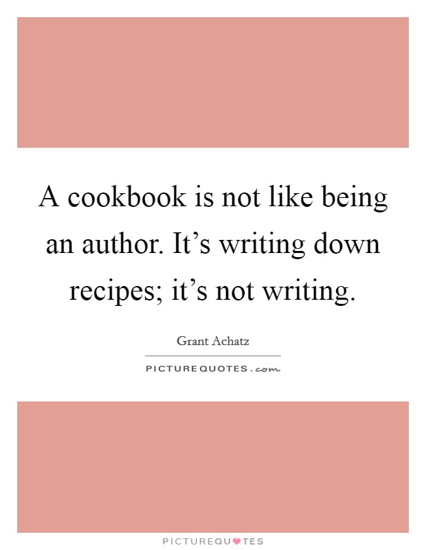 A cookbook is not like being an author. It's writing down recipes; it's not writing. Picture Quote #1