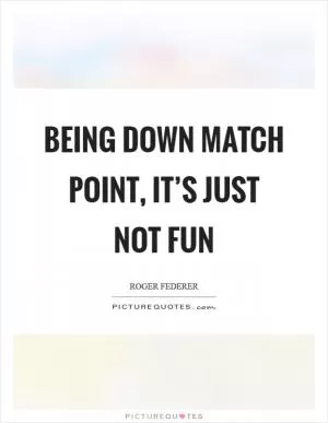 Being down match point, it’s just not fun Picture Quote #1