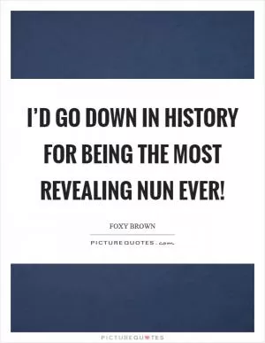 I’d go down in history for being the most revealing nun ever! Picture Quote #1