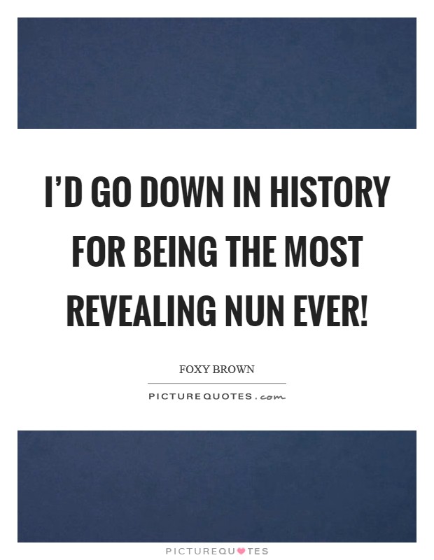 I'd go down in history for being the most revealing nun ever! Picture Quote #1
