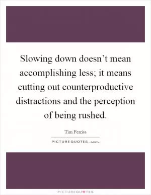 Slowing down doesn’t mean accomplishing less; it means cutting out counterproductive distractions and the perception of being rushed Picture Quote #1