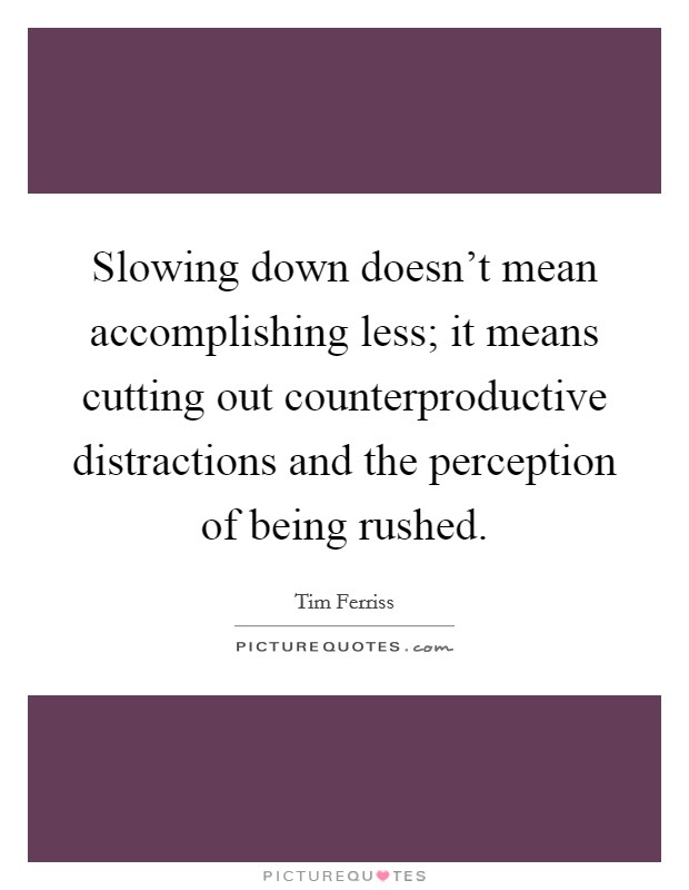 Slowing down doesn't mean accomplishing less; it means cutting out counterproductive distractions and the perception of being rushed. Picture Quote #1