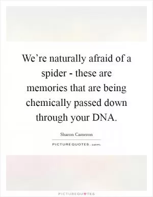 We’re naturally afraid of a spider - these are memories that are being chemically passed down through your DNA Picture Quote #1