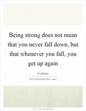 Being strong does not mean that you never fall down, but that whenever you fall, you get up again Picture Quote #1