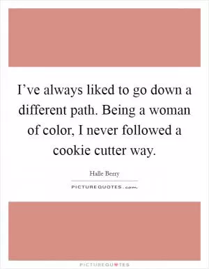 I’ve always liked to go down a different path. Being a woman of color, I never followed a cookie cutter way Picture Quote #1