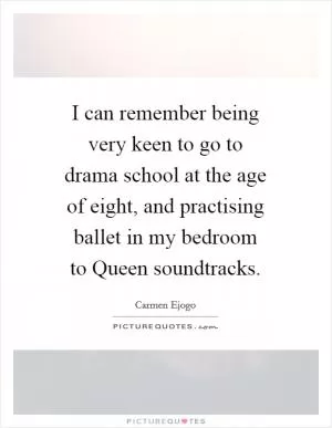 I can remember being very keen to go to drama school at the age of eight, and practising ballet in my bedroom to Queen soundtracks Picture Quote #1