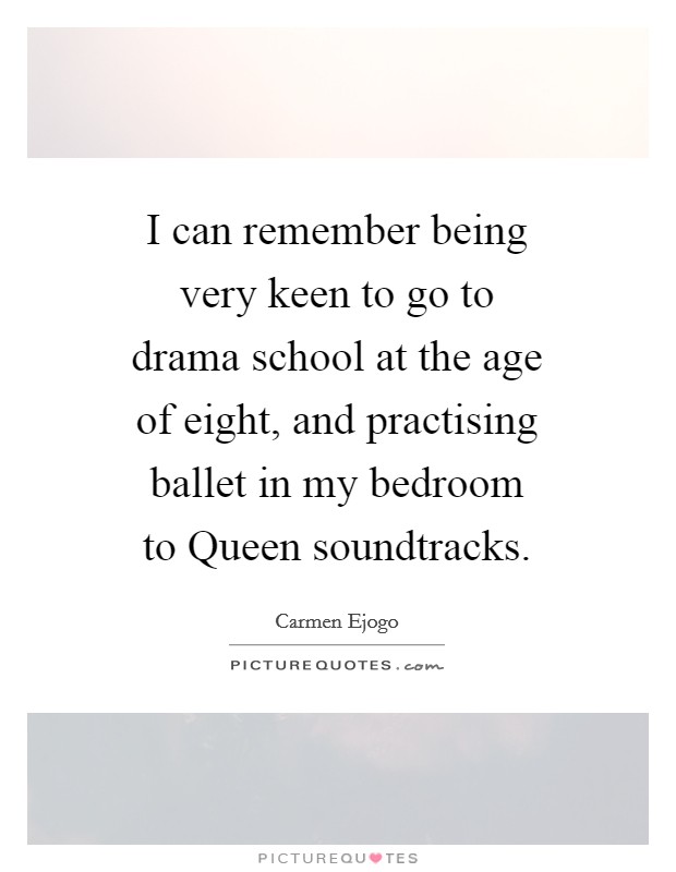 I can remember being very keen to go to drama school at the age of eight, and practising ballet in my bedroom to Queen soundtracks. Picture Quote #1