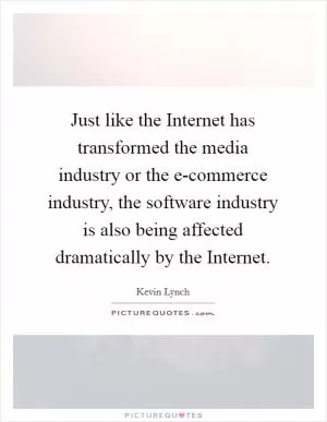 Just like the Internet has transformed the media industry or the e-commerce industry, the software industry is also being affected dramatically by the Internet Picture Quote #1