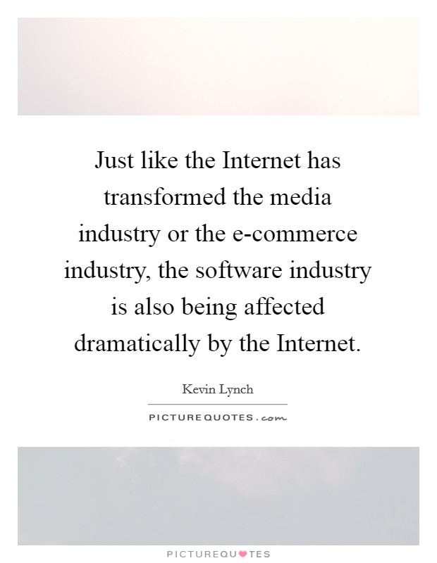 Just like the Internet has transformed the media industry or the e-commerce industry, the software industry is also being affected dramatically by the Internet. Picture Quote #1