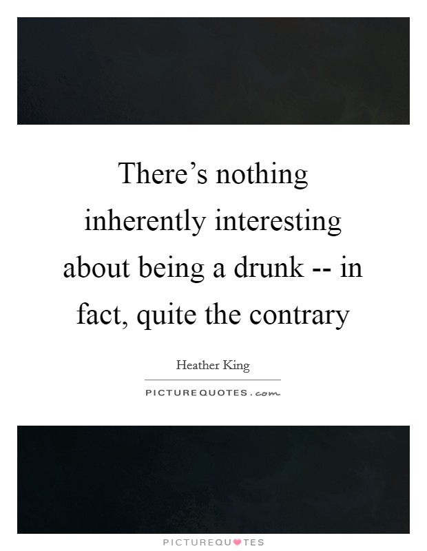 There's nothing inherently interesting about being a drunk -- in fact, quite the contrary Picture Quote #1