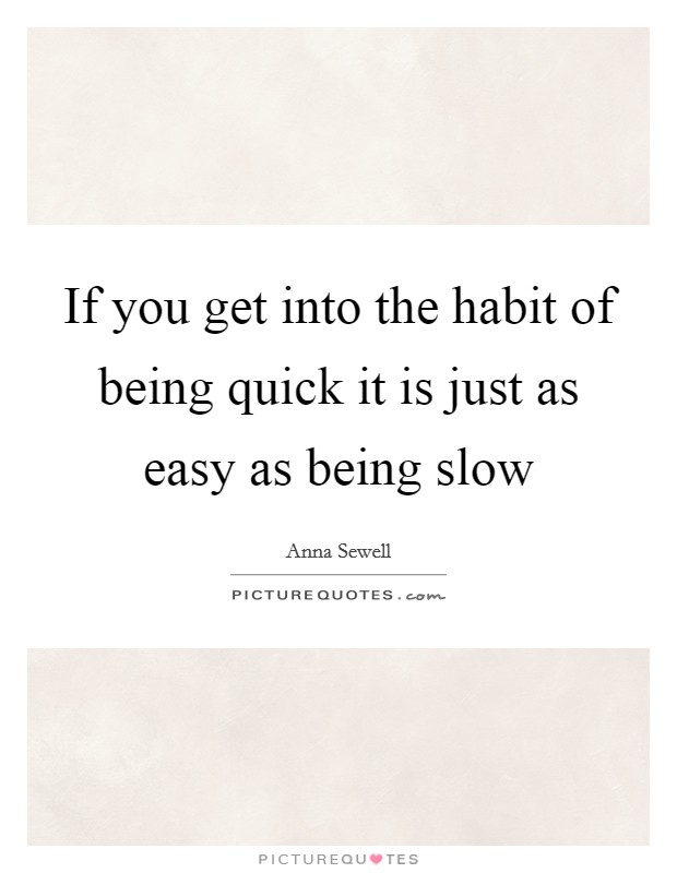 If you get into the habit of being quick it is just as easy as being slow Picture Quote #1