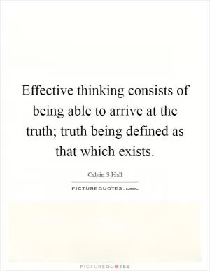 Effective thinking consists of being able to arrive at the truth; truth being defined as that which exists Picture Quote #1