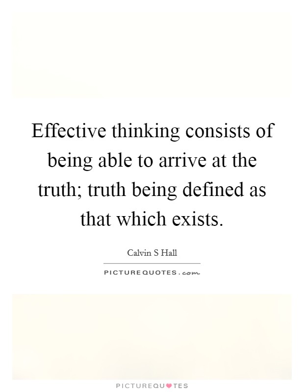 Effective thinking consists of being able to arrive at the truth; truth being defined as that which exists. Picture Quote #1