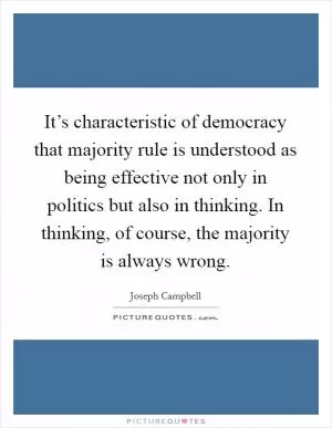 It’s characteristic of democracy that majority rule is understood as being effective not only in politics but also in thinking. In thinking, of course, the majority is always wrong Picture Quote #1
