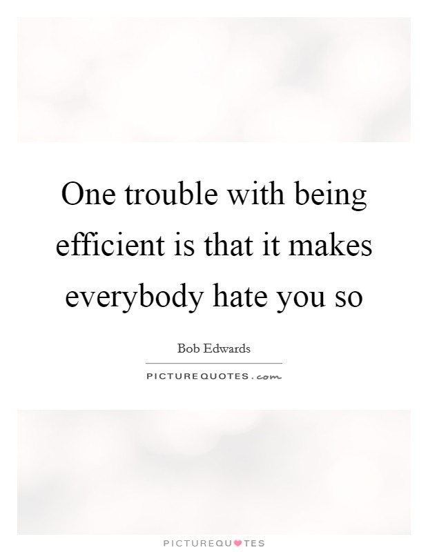 One trouble with being efficient is that it makes everybody hate you so Picture Quote #1