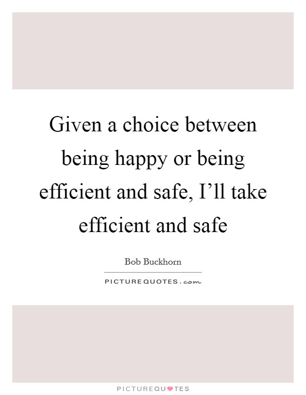 Given a choice between being happy or being efficient and safe, I'll take efficient and safe Picture Quote #1