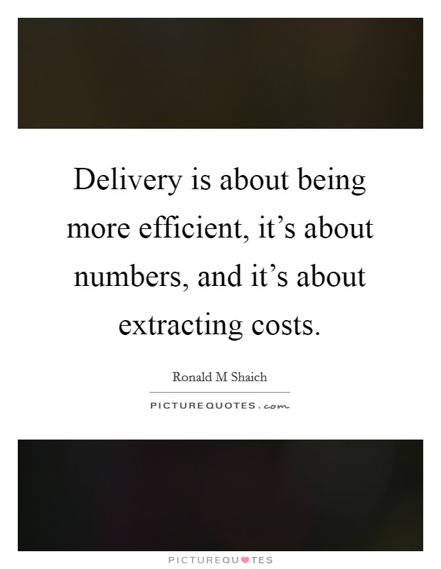 Delivery is about being more efficient, it's about numbers, and it's about extracting costs. Picture Quote #1