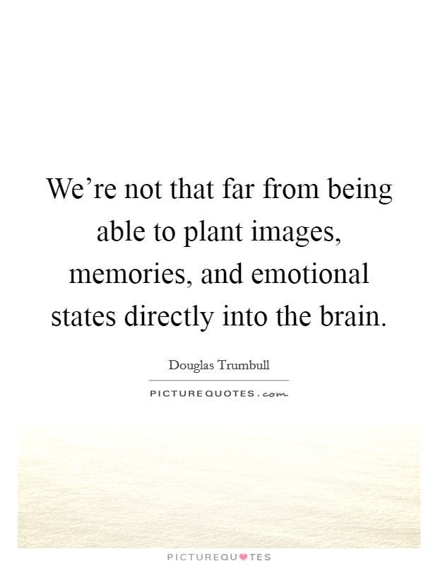 We’re not that far from being able to plant images, memories, and emotional states directly into the brain Picture Quote #1