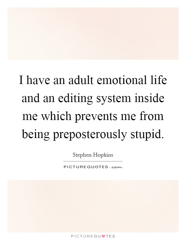I have an adult emotional life and an editing system inside me which prevents me from being preposterously stupid Picture Quote #1