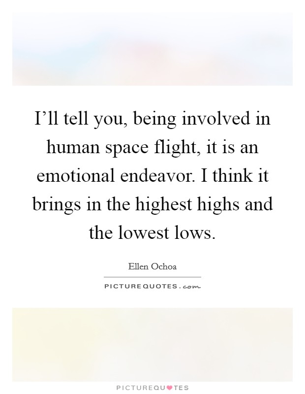 I’ll tell you, being involved in human space flight, it is an emotional endeavor. I think it brings in the highest highs and the lowest lows Picture Quote #1