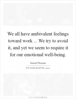 We all have ambivalent feelings toward work ... We try to avoid it, and yet we seem to require it for our emotional well-being Picture Quote #1