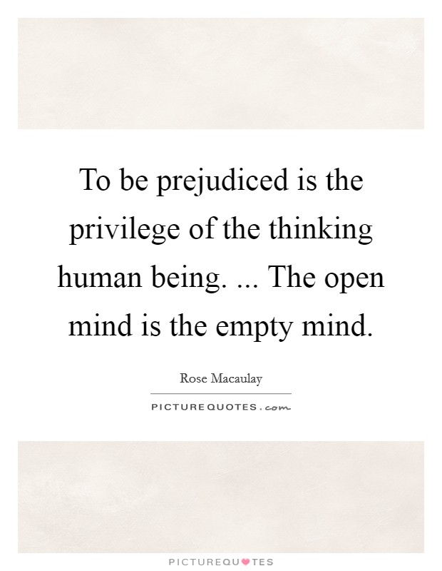 To be prejudiced is the privilege of the thinking human being. ... The open mind is the empty mind. Picture Quote #1