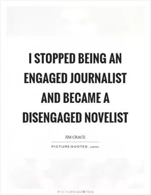 I stopped being an engaged journalist and became a disengaged novelist Picture Quote #1