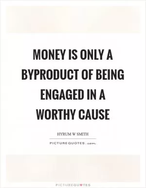 Money is only a byproduct of being engaged in a worthy cause Picture Quote #1