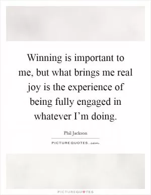 Winning is important to me, but what brings me real joy is the experience of being fully engaged in whatever I’m doing Picture Quote #1