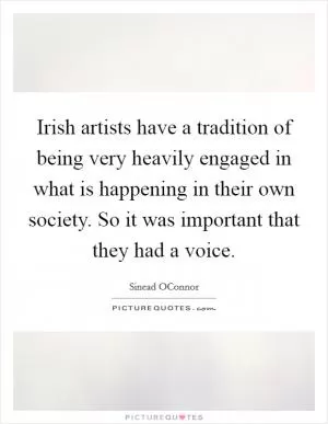 Irish artists have a tradition of being very heavily engaged in what is happening in their own society. So it was important that they had a voice Picture Quote #1