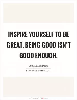 Inspire yourself to be great. Being good isn’t good enough Picture Quote #1